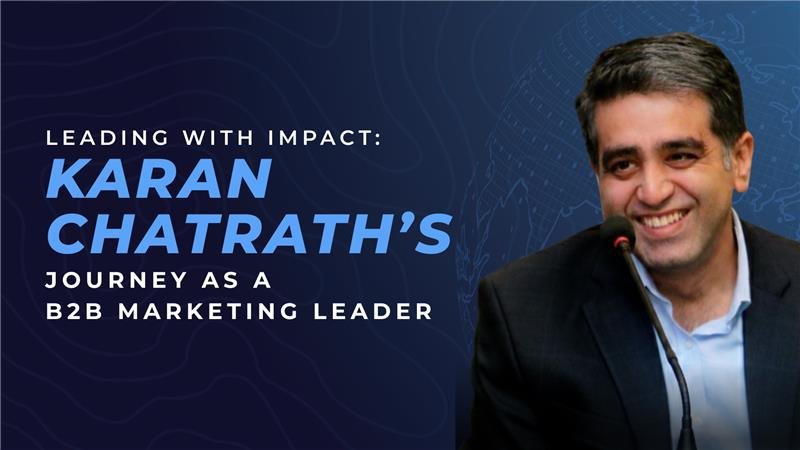 Leading with Impact Karan Chatrath’s Journey as a B2B Marketing Leader